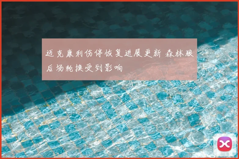 迈克康利伤停恢复进展更新 森林狼后场轮换受到影响