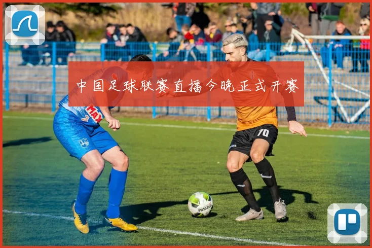 中国足球联赛直播今晚正式开赛