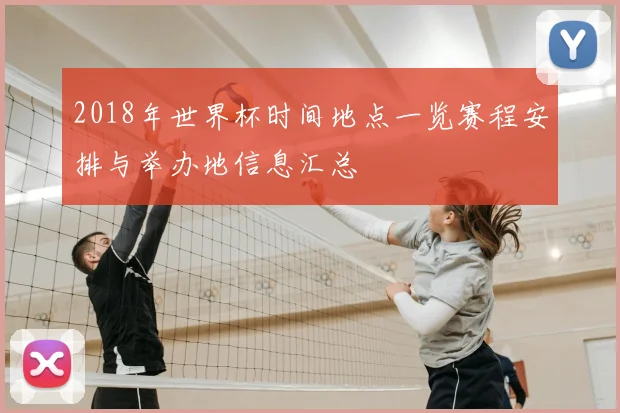 2018年世界杯时间地点一览赛程安排与举办地信息汇总