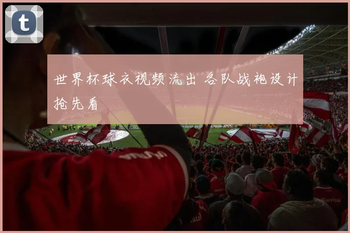 世界杯球衣视频流出 各队战袍设计抢先看