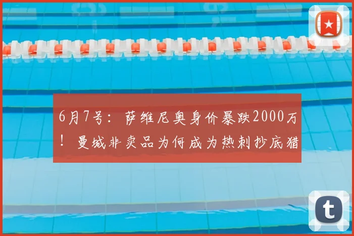 6月7号:萨维尼奥身价暴跌2000万!曼城非卖品为何成为热刺抄底猎物?_赛季_战术_突破