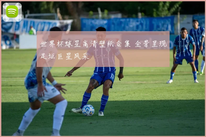 世界杯球星高清壁纸合集 全景呈现足坛巨星风采