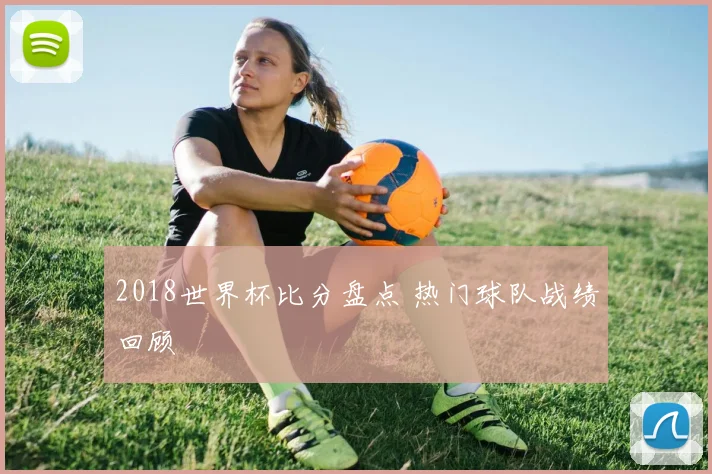 2018世界杯比分盘点 热门球队战绩回顾