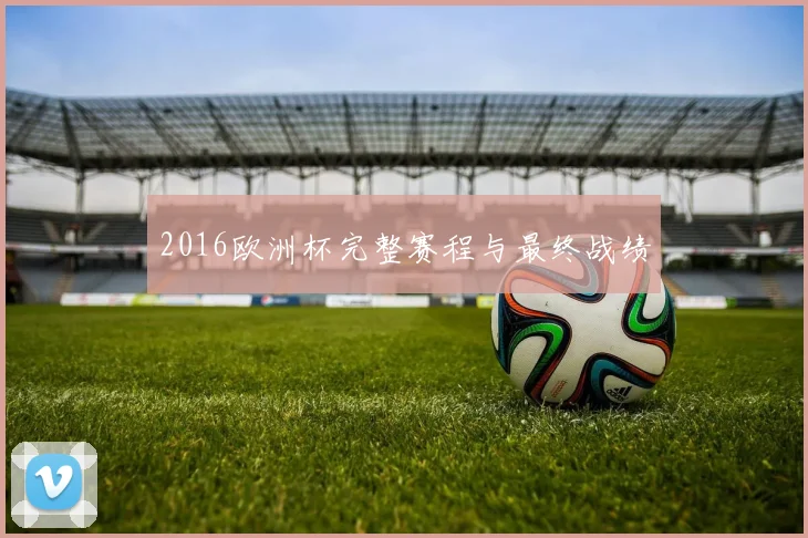 2016欧洲杯完整赛程与最终战绩