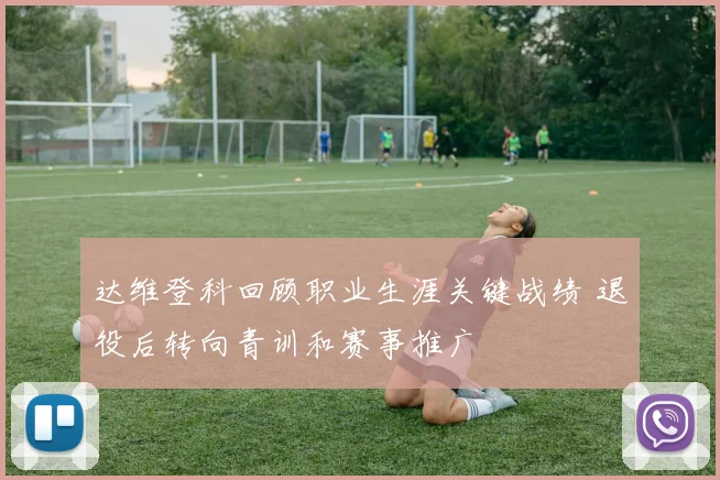 达维登科回顾职业生涯关键战绩 退役后转向青训和赛事推广
