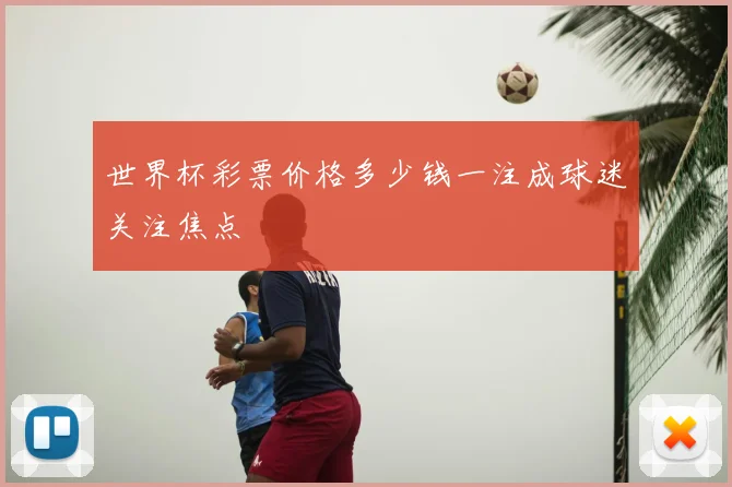 世界杯彩票价格多少钱一注成球迷关注焦点