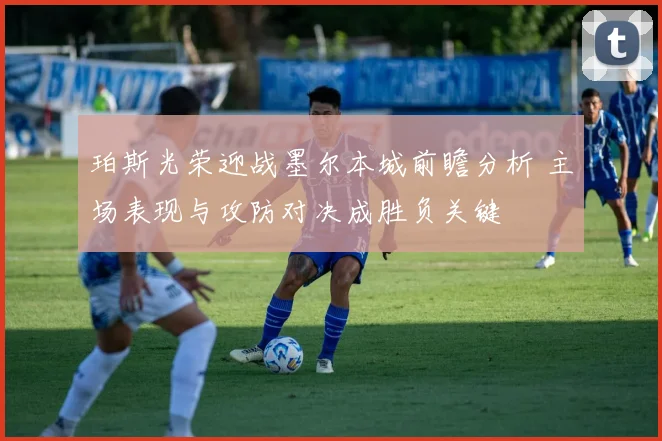 珀斯光荣迎战墨尔本城前瞻分析 主场表现与攻防对决成胜负关键