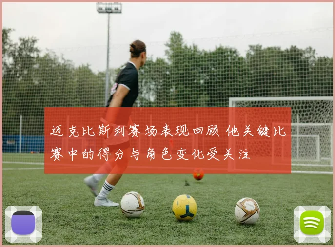 迈克比斯利赛场表现回顾 他关键比赛中的得分与角色变化受关注