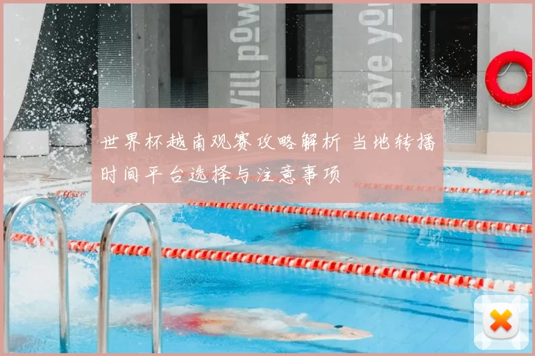 世界杯越南观赛攻略解析 当地转播时间平台选择与注意事项