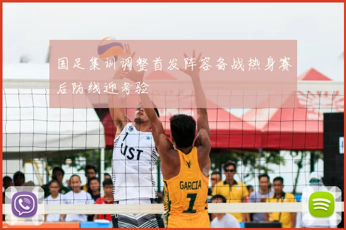 国足集训调整首发阵容备战热身赛后防线迎考验