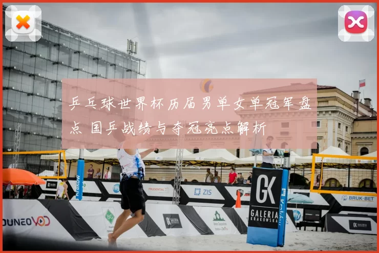 乒乓球世界杯历届男单女单冠军盘点 国乒战绩与夺冠亮点解析