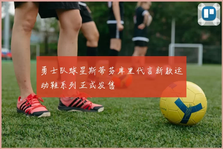 勇士队球星斯蒂芬库里代言新款运动鞋系列正式发售