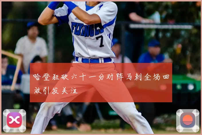 哈登狂砍六十一分对阵马刺全场回放引发关注