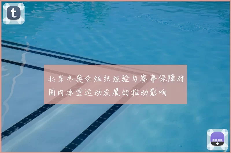 北京冬奥会组织经验与赛事保障对国内冰雪运动发展的推动影响