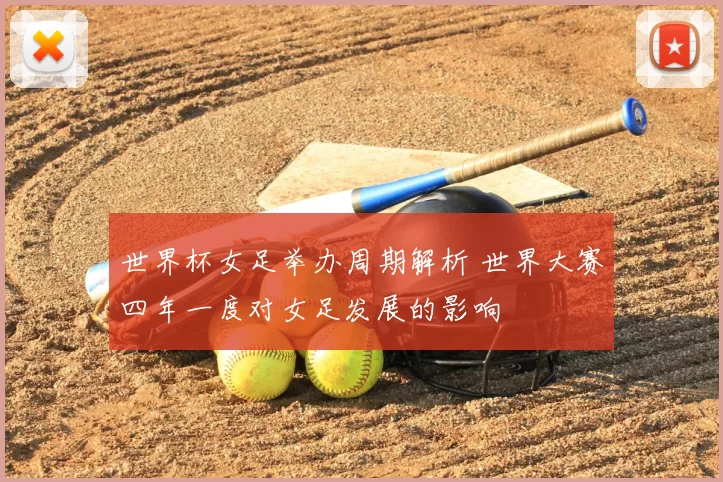 世界杯女足举办周期解析 世界大赛四年一度对女足发展的影响
