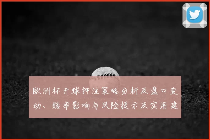 欧洲杯开球押注策略分析及盘口变动、赔率影响与风险提示及实用建议
