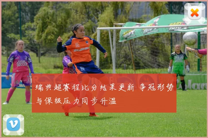 瑞典超赛程比分结果更新 争冠形势与保级压力同步升温