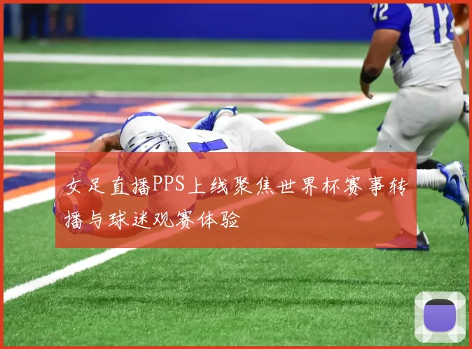 女足直播PPS上线聚焦世界杯赛事转播与球迷观赛体验