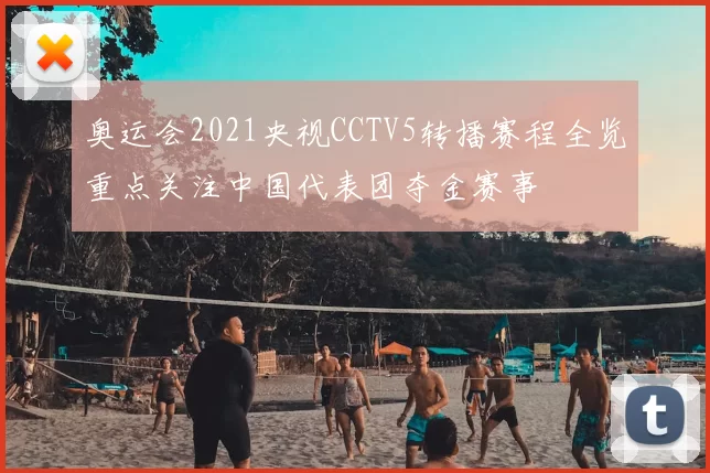 奥运会2021央视CCTV5转播赛程全览重点关注中国代表团夺金赛事