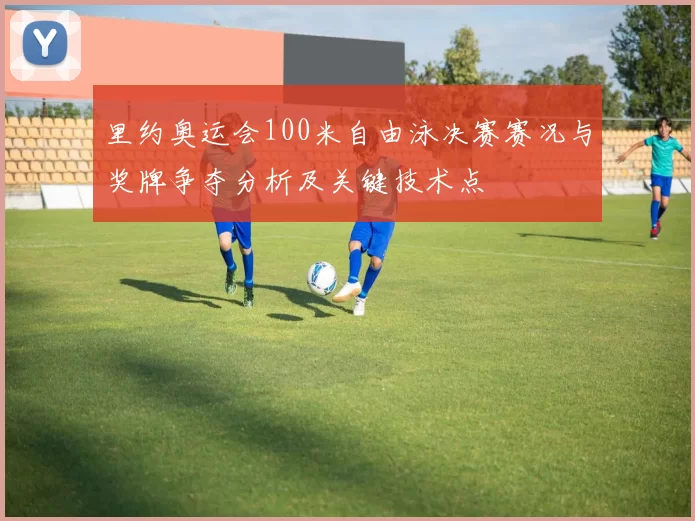 里约奥运会100米自由泳决赛赛况与奖牌争夺分析及关键技术点