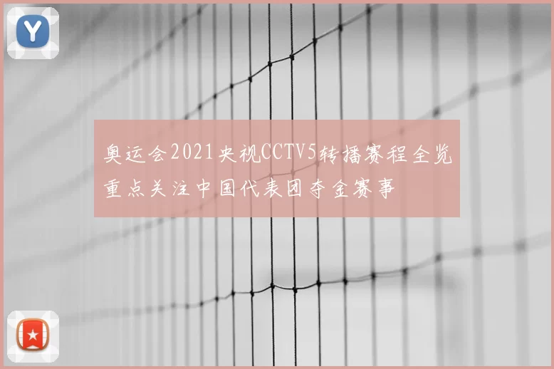 奥运会2021央视CCTV5转播赛程全览重点关注中国代表团夺金赛事