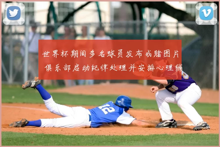 世界杯期间多名球员发布戒赌图片 俱乐部启动纪律处理并安排心理辅导