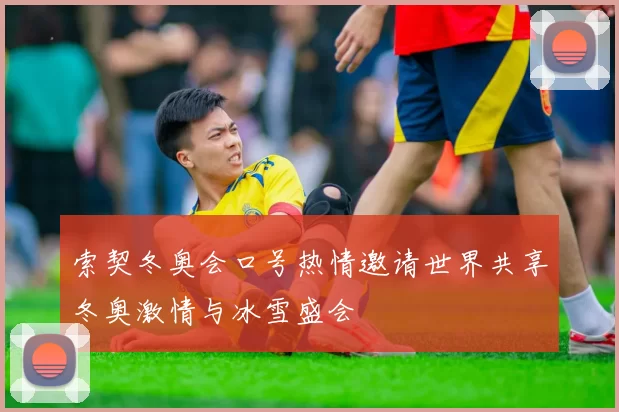 索契冬奥会口号热情邀请世界共享冬奥激情与冰雪盛会