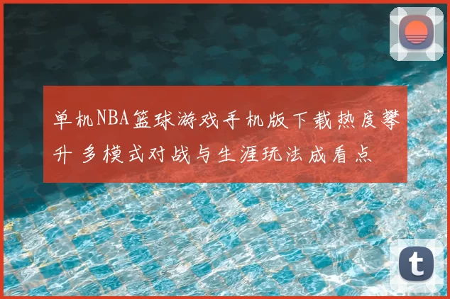 单机NBA篮球游戏手机版下载热度攀升 多模式对战与生涯玩法成看点