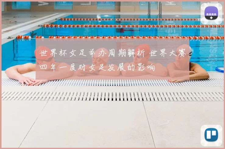 世界杯女足举办周期解析 世界大赛四年一度对女足发展的影响