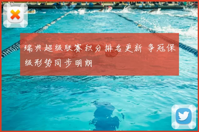 瑞典超级联赛积分排名更新 争冠保级形势同步明朗