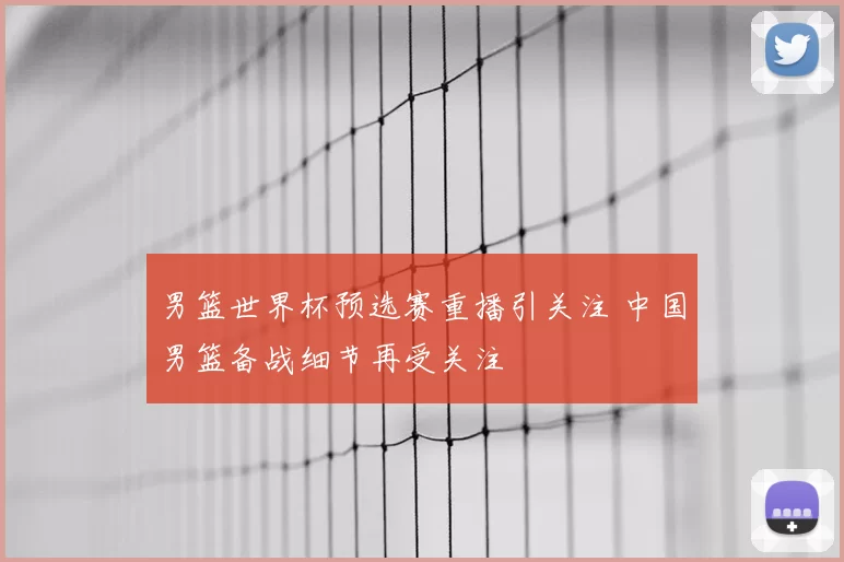 男篮世界杯预选赛重播引关注 中国男篮备战细节再受关注