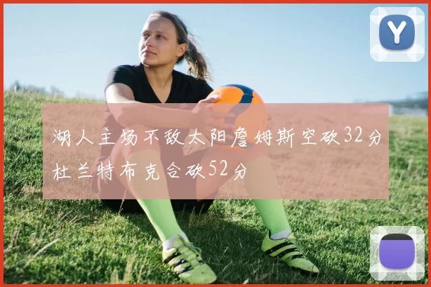 湖人主场不敌太阳詹姆斯空砍32分杜兰特布克合砍52分