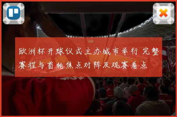 欧洲杯开球仪式主办城市举行 完整赛程与首轮焦点对阵及观赛看点