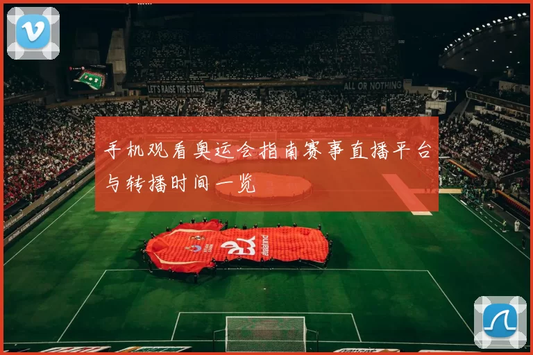 手机观看奥运会指南赛事直播平台与转播时间一览