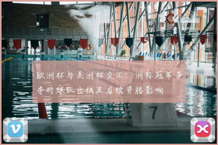 欧洲杯与美洲杯交汇：洲际冠军争夺对球队出线及后续资格影响