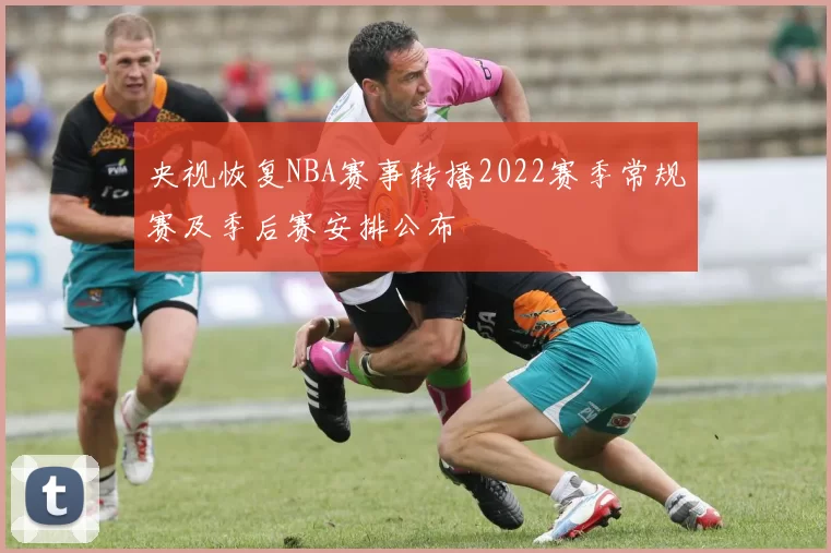 央视恢复NBA赛事转播2022赛季常规赛及季后赛安排公布