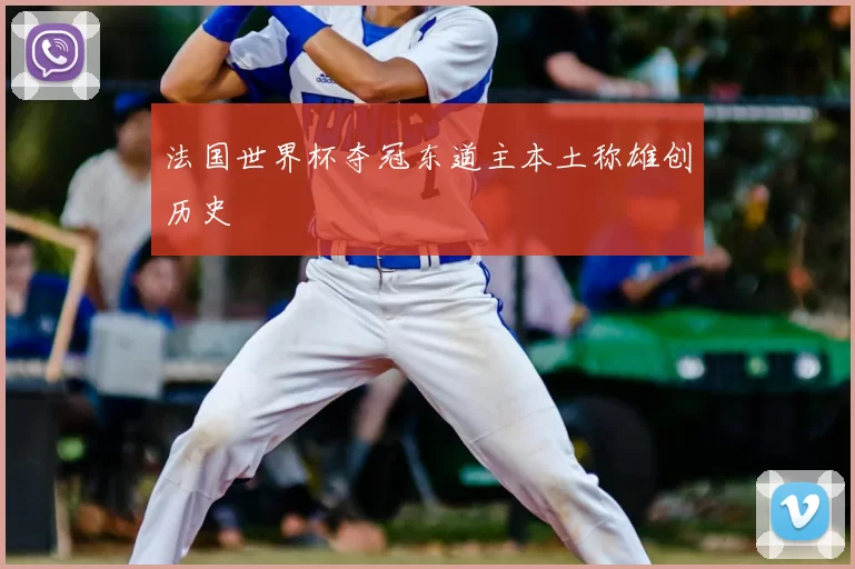 法国世界杯夺冠东道主本土称雄创历史