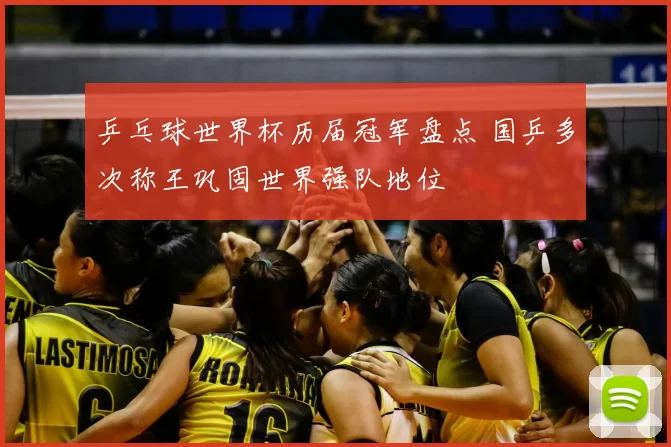 乒乓球世界杯历届冠军盘点 国乒多次称王巩固世界强队地位