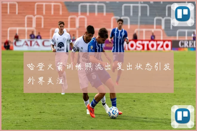 哈登火箭训练照流出 复出状态引发外界关注