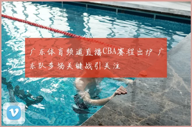 广东体育频道直播CBA赛程出炉 广东队多场关键战引关注