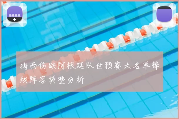 梅西伤缺阿根廷队世预赛大名单锋线阵容调整分析