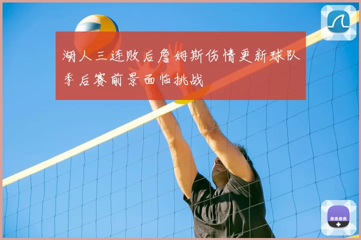 湖人三连败后詹姆斯伤情更新球队季后赛前景面临挑战