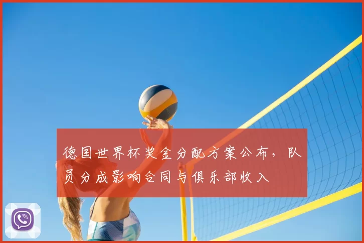 德国世界杯奖金分配方案公布，队员分成影响合同与俱乐部收入
