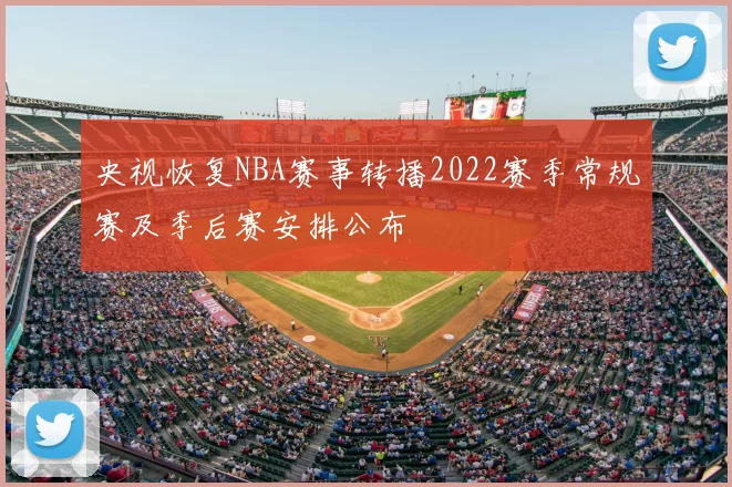 央视恢复NBA赛事转播2022赛季常规赛及季后赛安排公布